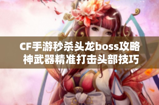 CF手游秒杀头龙boss攻略 神武器精准打击头部技巧解析