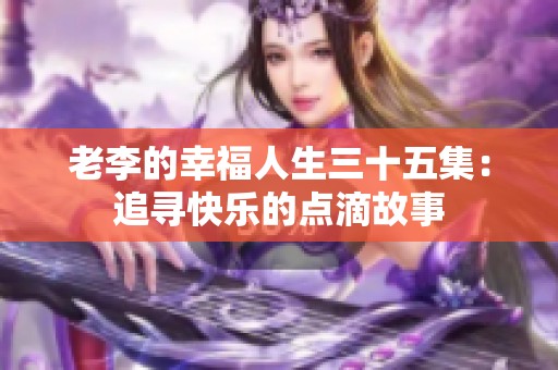 老李的幸福人生三十五集：追寻快乐的点滴故事