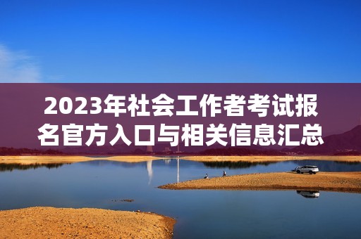 2023年社会工作者考试报名官方入口与相关信息汇总