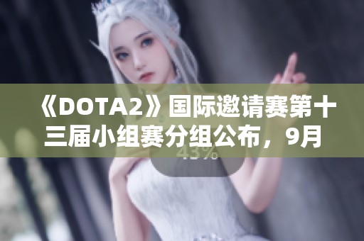 《DOTA2》国际邀请赛第十三届小组赛分组公布，9月4日精彩开战