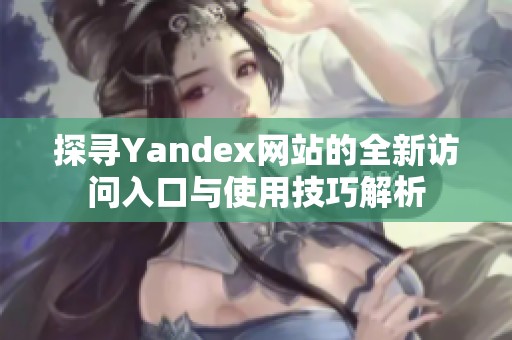 探寻Yandex网站的全新访问入口与使用技巧解析