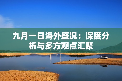 九月一日海外盛况：深度分析与多方观点汇聚