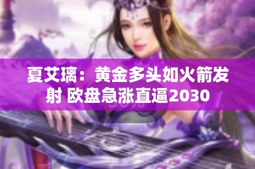 夏艾璃：黄金多头如火箭发射 欧盘急涨直逼2030