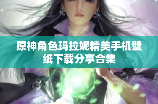 原神角色玛拉妮精美手机壁纸下载分享合集