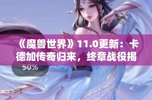 《魔兽世界》11.0更新：卡德加传奇归来，终章战役揭开新篇章