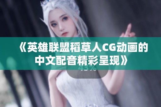 《英雄联盟稻草人CG动画的中文配音精彩呈现》