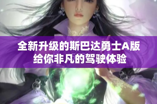 全新升级的斯巴达勇士A版 给你非凡的驾驶体验