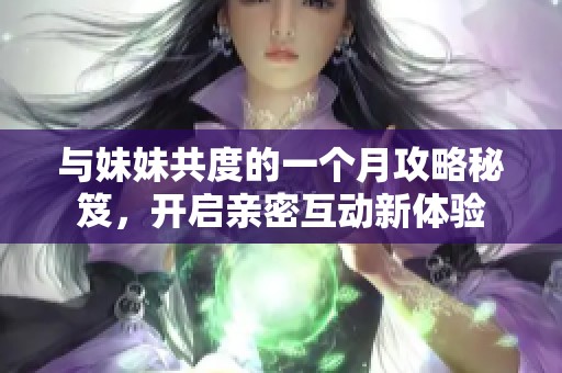 与妹妹共度的一个月攻略秘笈，开启亲密互动新体验