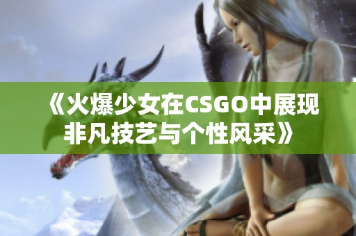 《火爆少女在CSGO中展现非凡技艺与个性风采》