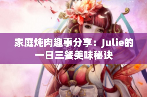 家庭炖肉趣事分享：Julie的一日三餐美味秘诀