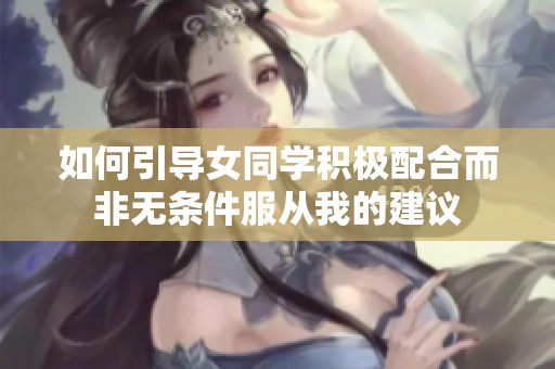 如何引导女同学积极配合而非无条件服从我的建议