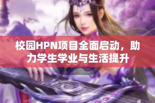 校园HPN项目全面启动，助力学生学业与生活提升