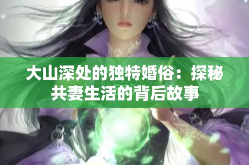 大山深处的独特婚俗：探秘共妻生活的背后故事