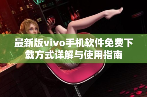 最新版vivo手机软件免费下载方式详解与使用指南