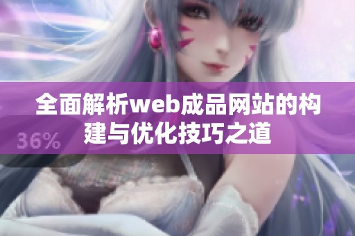 全面解析web成品网站的构建与优化技巧之道