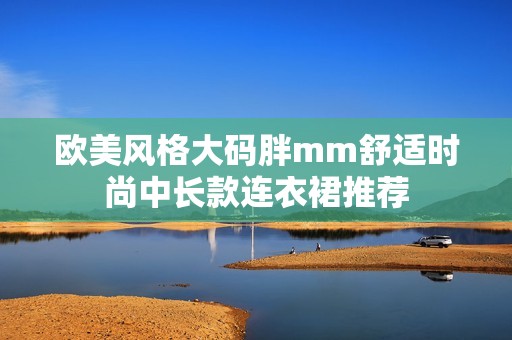 欧美风格大码胖mm舒适时尚中长款连衣裙推荐