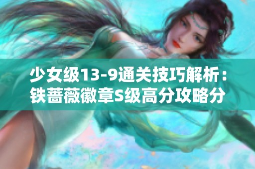 少女级13-9通关技巧解析：铁蔷薇徽章S级高分攻略分享