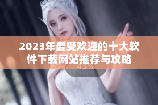 2023年最受欢迎的十大软件下载网站推荐与攻略