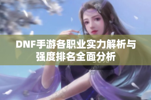 DNF手游各职业实力解析与强度排名全面分析