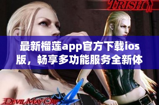 最新榴莲app官方下载ios版，畅享多功能服务全新体验