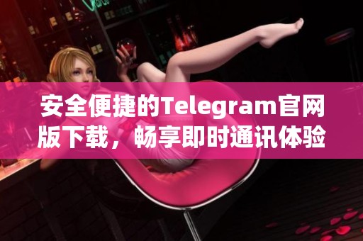 安全便捷的Telegram官网版下载，畅享即时通讯体验