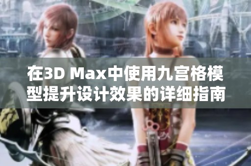 在3D Max中使用九宫格模型提升设计效果的详细指南