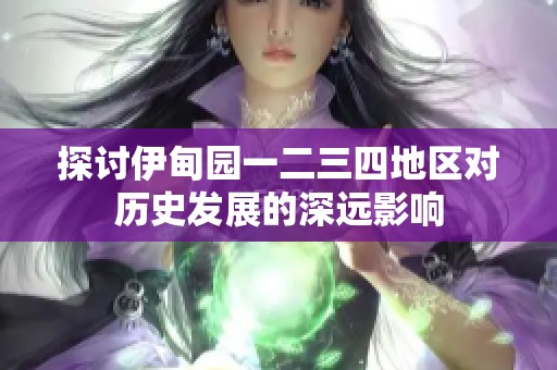 探讨伊甸园一二三四地区对历史发展的深远影响