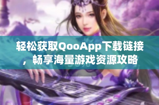 轻松获取QooApp下载链接，畅享海量游戏资源攻略