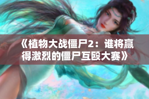 《植物大战僵尸2：谁将赢得激烈的僵尸互殴大赛》