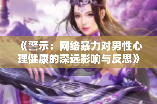 《警示：网络暴力对男性心理健康的深远影响与反思》