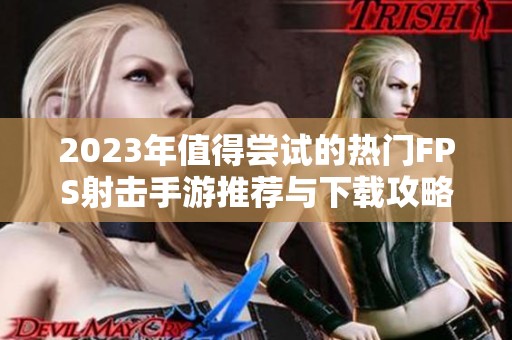 2023年值得尝试的热门FPS射击手游推荐与下载攻略