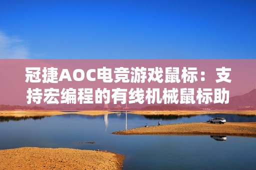 冠捷AOC电竞游戏鼠标：支持宏编程的有线机械鼠标助力CF竞技