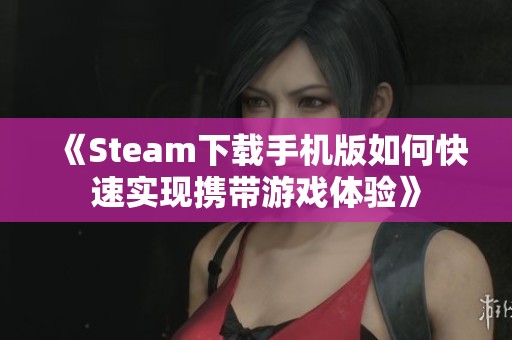 《Steam下载手机版如何快速实现携带游戏体验》