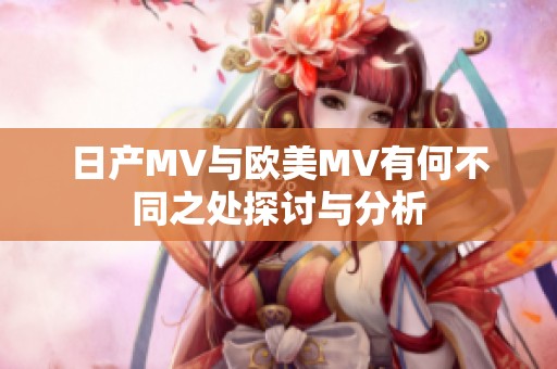 日产MV与欧美MV有何不同之处探讨与分析