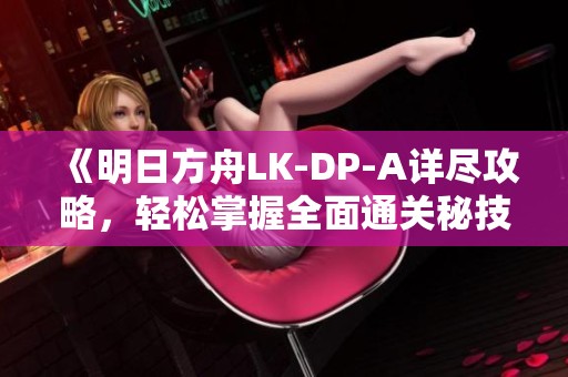 《明日方舟LK-DP-A详尽攻略，轻松掌握全面通关秘技！》