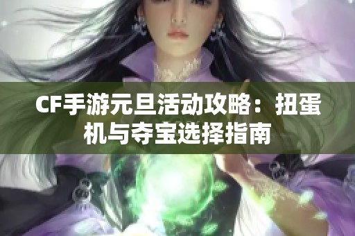 CF手游元旦活动攻略：扭蛋机与夺宝选择指南