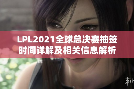 LPL2021全球总决赛抽签时间详解及相关信息解析