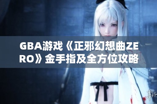 GBA游戏《正邪幻想曲ZERO》金手指及全方位攻略分享