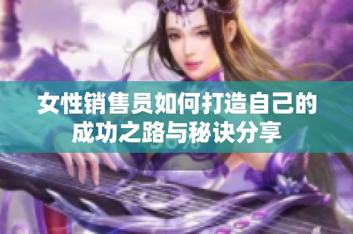 女性销售员如何打造自己的成功之路与秘诀分享