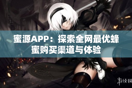 蜜源APP：探索全网最优蜂蜜购买渠道与体验