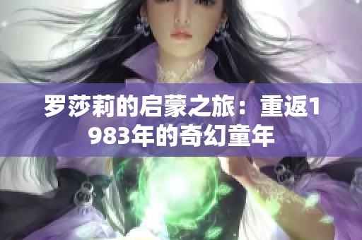 罗莎莉的启蒙之旅：重返1983年的奇幻童年