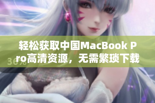 轻松获取中国MacBook Pro高清资源，无需繁琐下载操作