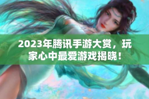 2023年腾讯手游大赏，玩家心中最爱游戏揭晓！