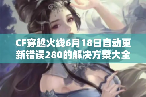 CF穿越火线6月18日自动更新错误280的解决方案大全