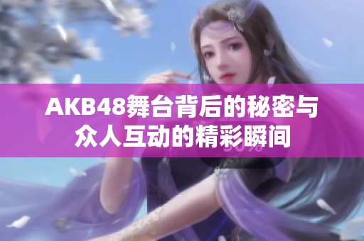 AKB48舞台背后的秘密与众人互动的精彩瞬间