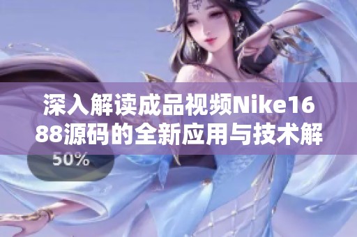 深入解读成品视频Nike1688源码的全新应用与技术解析