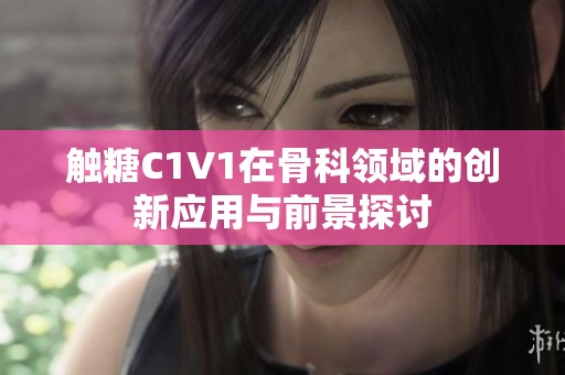 触糖C1V1在骨科领域的创新应用与前景探讨