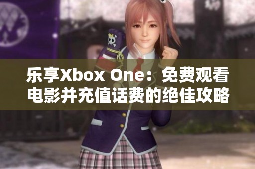 乐享Xbox One：免费观看电影并充值话费的绝佳攻略