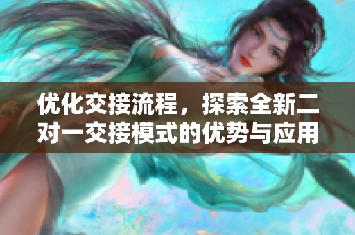 优化交接流程，探索全新二对一交接模式的优势与应用