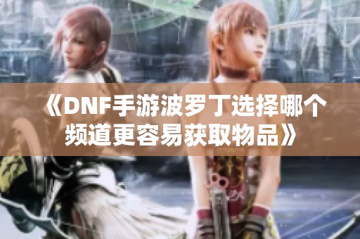 《DNF手游波罗丁选择哪个频道更容易获取物品》